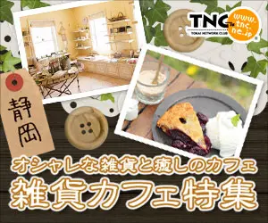 TNC オシャレな雑貨と癒やしのカフェ 雑貨カフェ特集