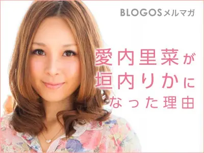 愛内里菜が垣内りかになった理由 BLOGOSメルマガ