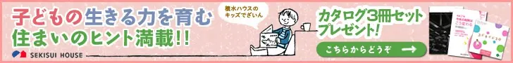子どもの生きる力を育む住まいのヒント満載!!SEKISUI HOUSE
