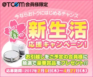 2017春の新生活応援キャンペーン！＠T COM会員様限定