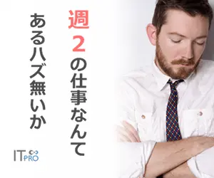 週2の仕事なんてあるハズ無いか ITpro